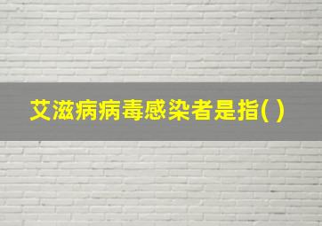 艾滋病病毒感染者是指( )